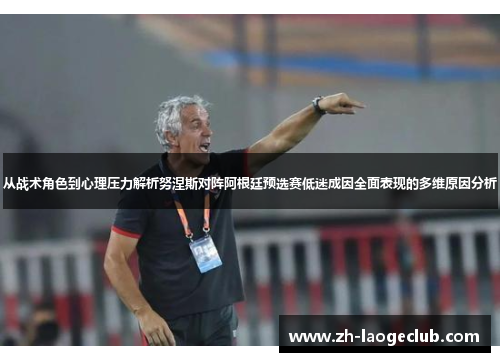 从战术角色到心理压力解析努涅斯对阵阿根廷预选赛低迷成因全面表现的多维原因分析