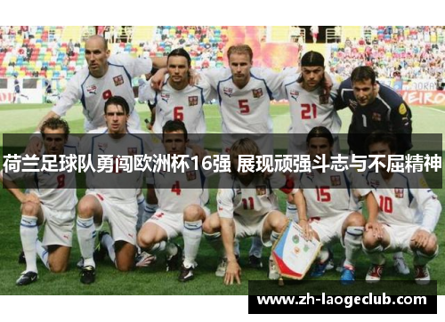 荷兰足球队勇闯欧洲杯16强 展现顽强斗志与不屈精神